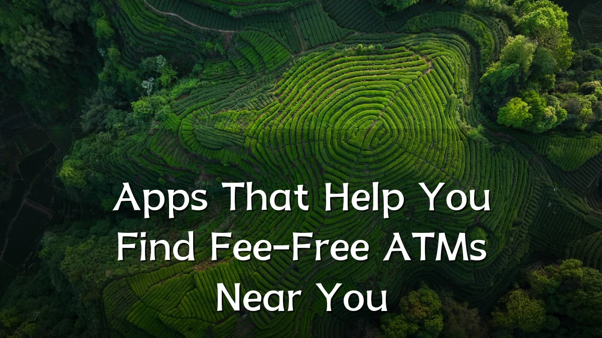 Apps That Help You Find Fee-Free ATMs Near You