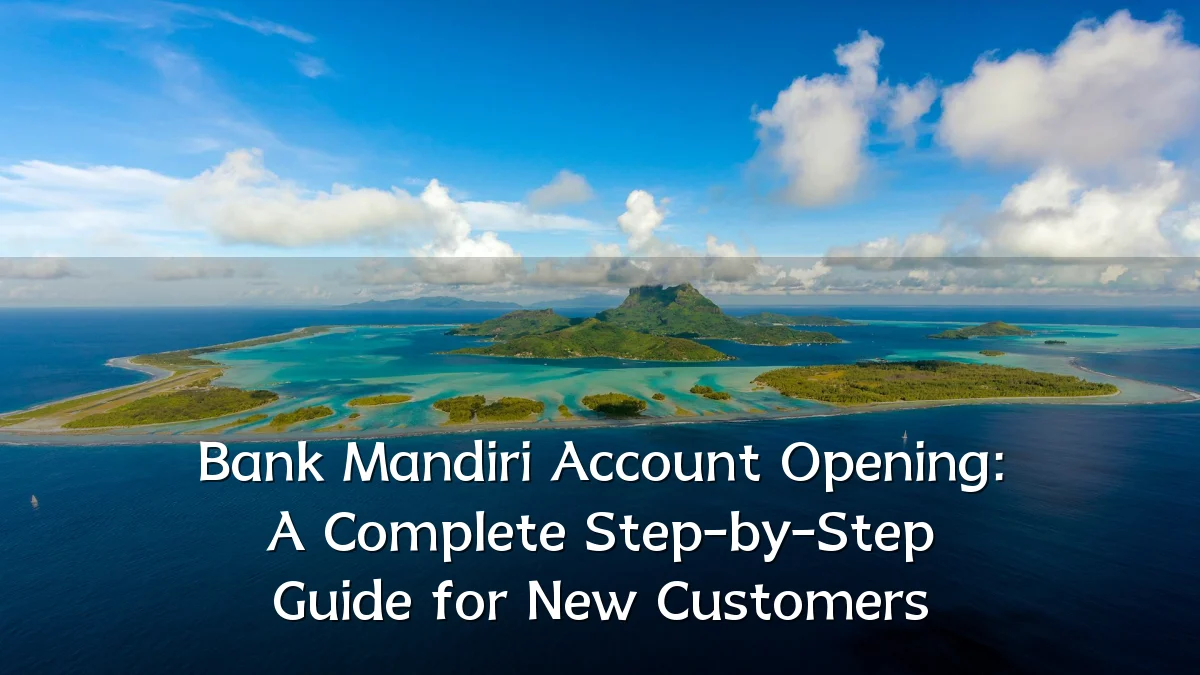 Bank Mandiri Account Opening: A Complete Step-by-Step Guide for New Customers