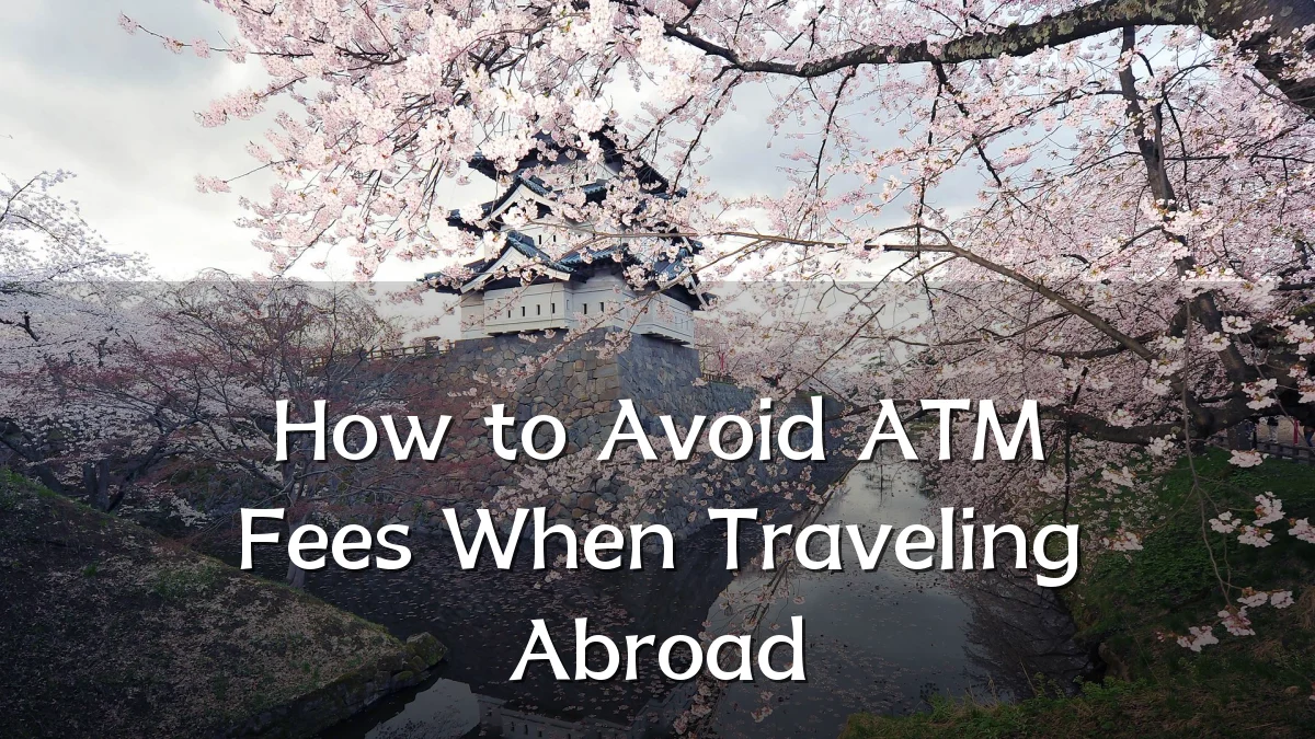 How to Avoid ATM Fees When Traveling Abroad