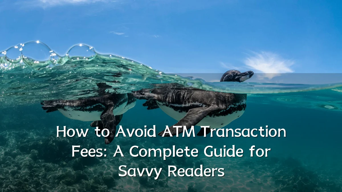 How to Avoid ATM Transaction Fees: A Complete Guide for Savvy Readers