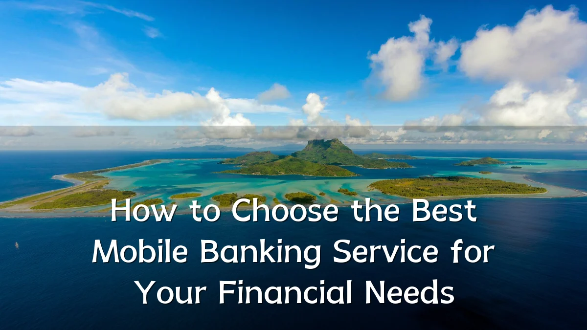 How to Choose the Best Mobile Banking Service for Your Financial Needs