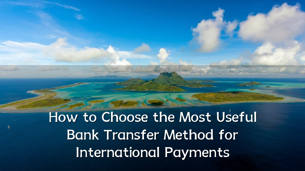 How to Choose the Most Useful Bank Transfer Method for International Payments