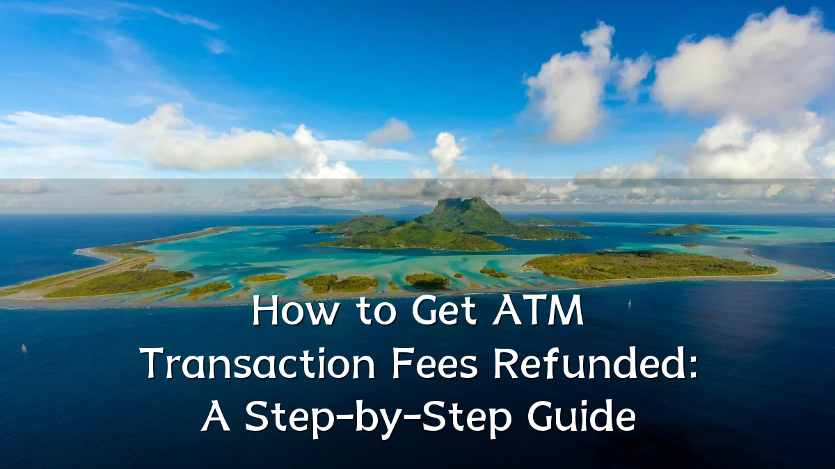 How to Get ATM Transaction Fees Refunded: A Step-by-Step Guide