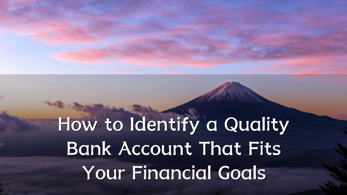 How to Identify a Quality Bank Account That Fits Your Financial Goals