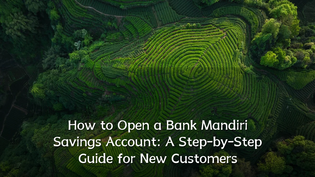 How to Open a Bank Mandiri Savings Account: A Step-by-Step Guide for New Customers