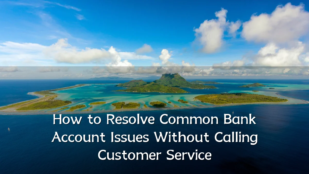 How to Resolve Common Bank Account Issues Without Calling Customer Service