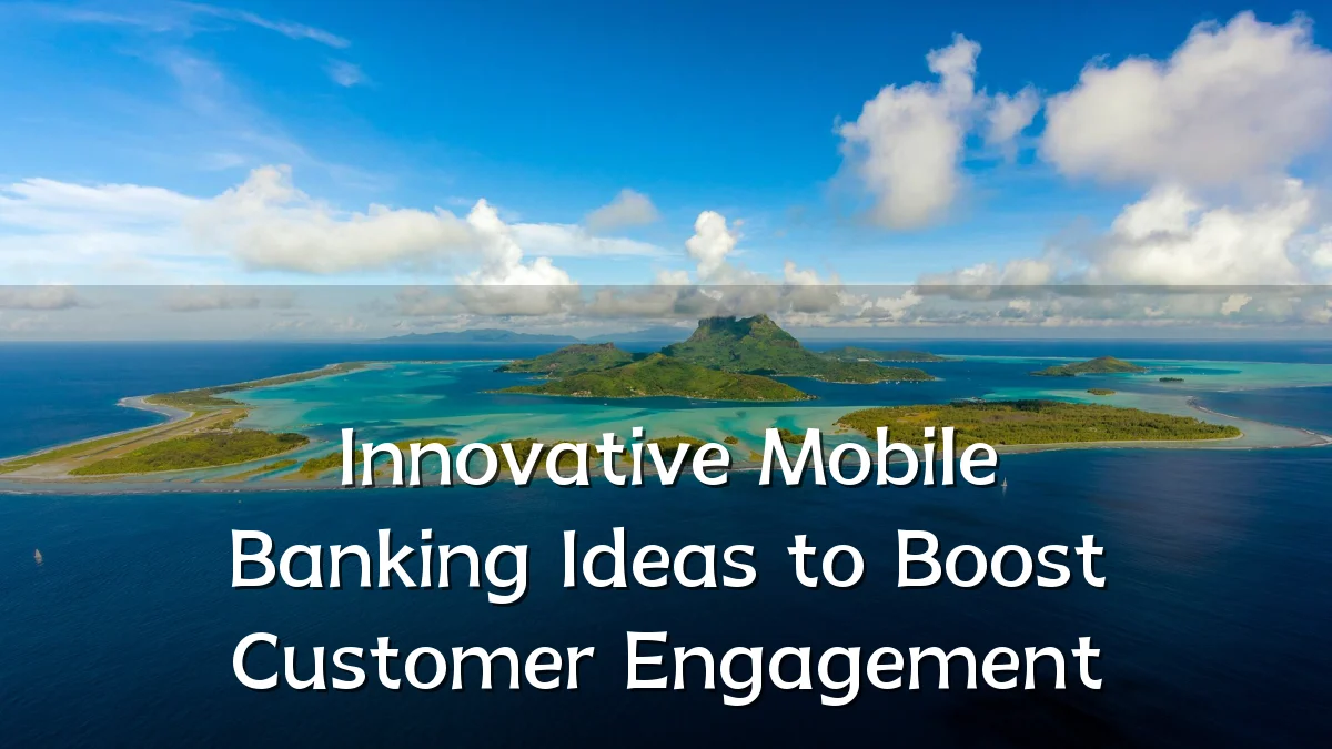 Innovative Mobile Banking Ideas to Boost Customer Engagement