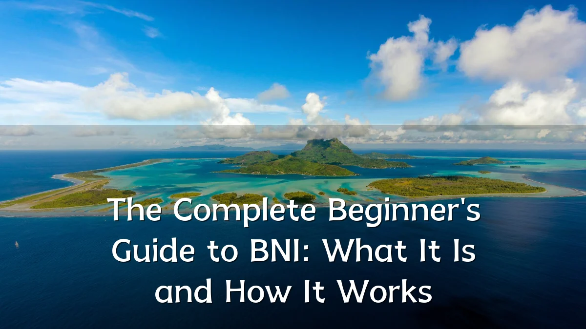 The Complete Beginner's Guide to BNI: What It Is and How It Works