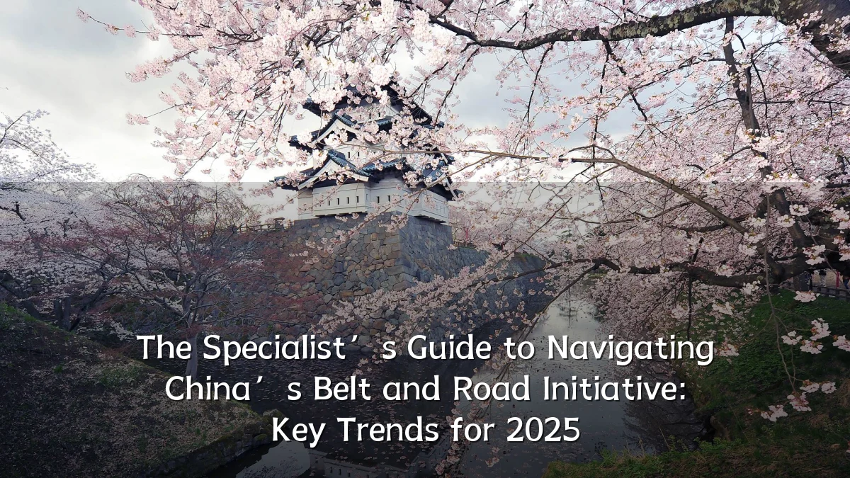 The Specialist’s Guide to Navigating China’s Belt and Road Initiative: Key Trends for 2025