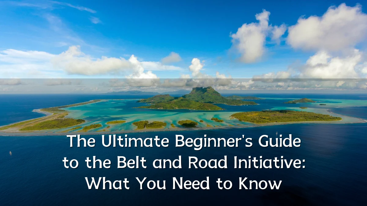 The Ultimate Beginner's Guide to the Belt and Road Initiative: What You Need to Know