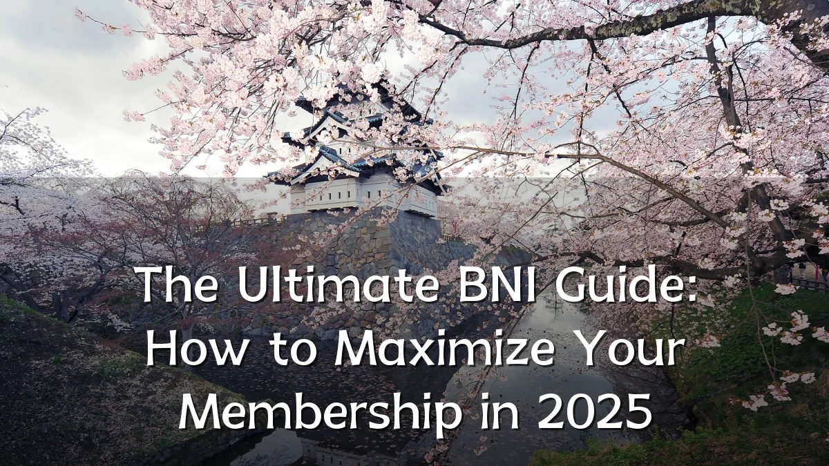 The Ultimate BNI Guide: How to Maximize Your Membership in 2025
