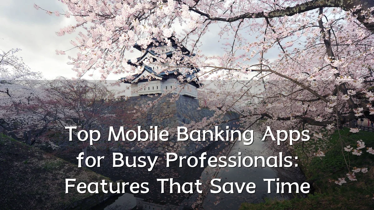 Top Mobile Banking Apps for Busy Professionals: Features That Save Time