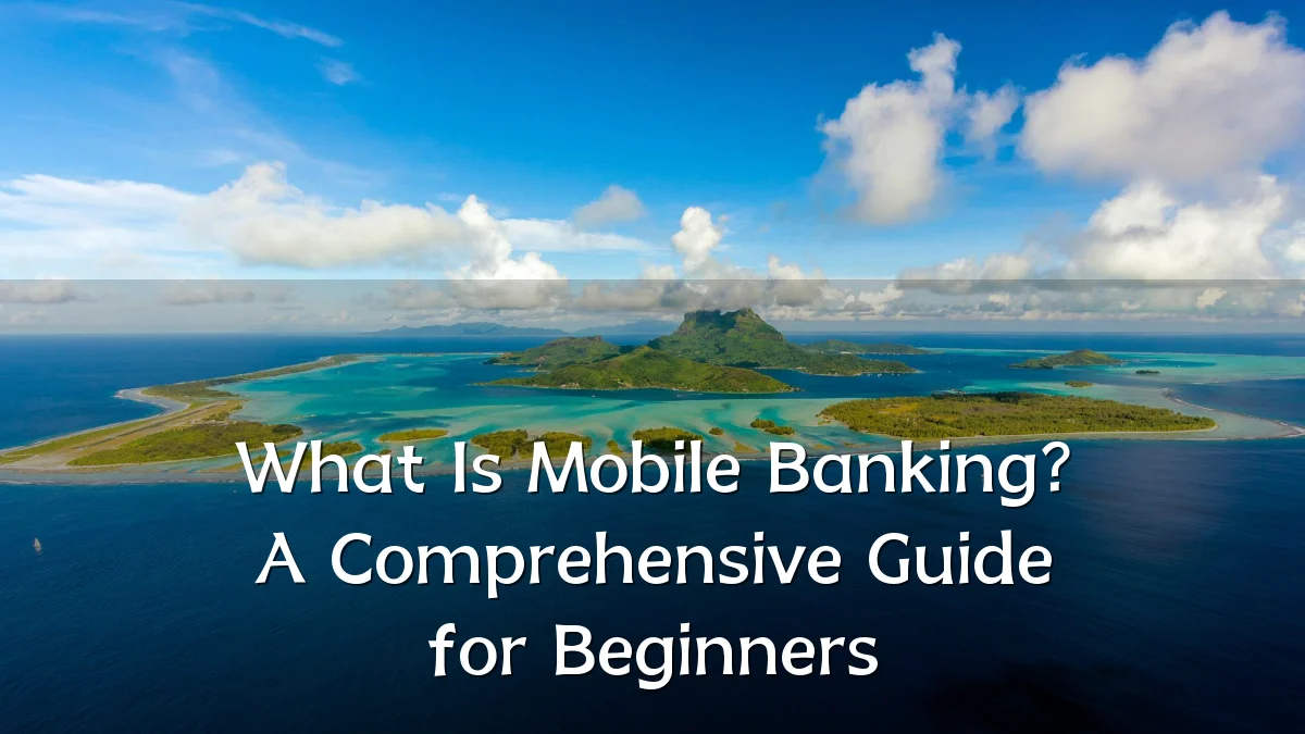 What Is Mobile Banking? A Comprehensive Guide for Beginners